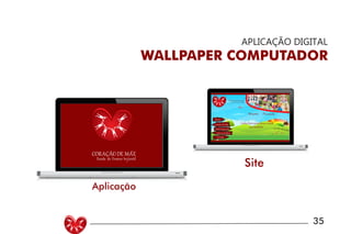 UNIVERSIDADE LUTERANA DO BRASIL
CAMPUS CARAZINHO
CURSO DE DESIGN
MANUAL PADRÃO CURSO DESIGN 35
APLICAÇÃO DIGITAL
WALLPAPER COMPUTADOR
Berçario Pré-escola
Home
Coração de Mãe
Aulas Especiais
Galeria de fotos
Contato
Venha fazer parte desse coração
você também!
Aplicação
Site
 