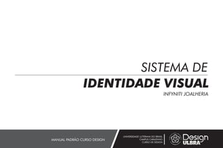 SISTEMA DE
IDENTIDADE VISUAL
INFYNITI JOALHERIA
UNIVERSIDADE LUTERANA DO BRASIL
CAMPUS CARAZINHO
CURSO DE DESIGN
MANUAL PADRÃO CURSO DESIGN
 