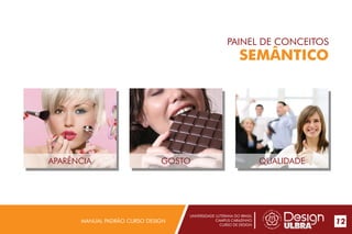 UNIVERSIDADE LUTERANA DO BRASIL
CAMPUS CARAZINHO
CURSO DE DESIGN
MANUAL PADRÃO CURSO DESIGN 12
PAINEL DE CONCEITOS
SEMÂNTICO
APARÊNCIA GOSTO QUALIDADE
 
