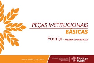 PEÇAS INSTITUCIONAIS
BÁSICAS
UNIVERSIDADE LUTERANA DO BRASIL
CAMPUS CARAZINHO
CURSO DE DESIGN
MANUAL PADRÃO CURSO DESIGN
- PADARIA E CONFEITARIA
 