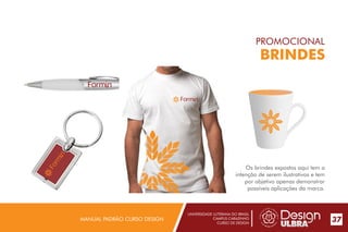 UNIVERSIDADE LUTERANA DO BRASIL
CAMPUS CARAZINHO
CURSO DE DESIGN
MANUAL PADRÃO CURSO DESIGN 37
PROMOCIONAL
BRINDES
Os brindes expostos aqui tem a
intenção de serem ilustrativos e tem
por objetivo apenas demonstrar
possíveis aplicações da marca.
 