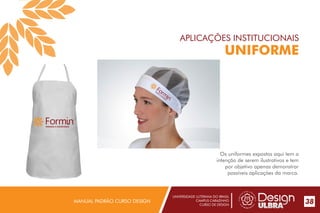 UNIVERSIDADE LUTERANA DO BRASIL
CAMPUS CARAZINHO
CURSO DE DESIGN
MANUAL PADRÃO CURSO DESIGN 38
APLICAÇÕES INSTITUCIONAIS
UNIFORME
Os uniformes expostos aqui tem a
intenção de serem ilustrativos e tem
por objetivo apenas demonstrar
possíveis aplicações da marca.
PADARIA E CONFEITARIA
PADARIA
E CONFE
ITARIA
 
