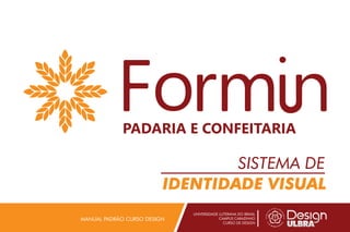 SISTEMA DE
IDENTIDADE VISUAL
UNIVERSIDADE LUTERANA DO BRASIL
CAMPUS CARAZINHO
CURSO DE DESIGN
MANUAL PADRÃO CURSO DESIGN
PADARIA E CONFEITARIA
 