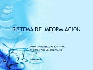 SISTEMA DE IMFORM ACION

     CURSO : INGENIERIA DE SOFT WARE
     PONENTE : Aldo Sánchez Quispe
 