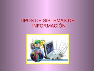 TIPOS DE SISTEMAS DE INFORMACIÓN 
