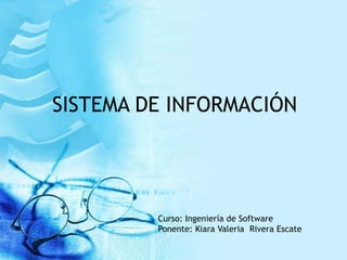 SISTEMA DE INFORMACIÓN




         Curso: Ingeniería de Software
         Ponente: Kiara Valeria Rivera Escate
 
