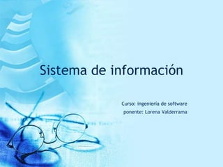 Sistema de información

            Curso: ingeniería de software
            ponente: Lorena Valderrama
 