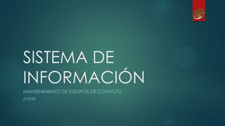 SISTEMA DE
INFORMACIÓN
MANTENIMIENTO DE EQUIPOS DE COMPUTO
519239
 