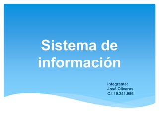 Sistema de
información
Integrante:
José Oliveros.
C.I 19.241.956
 