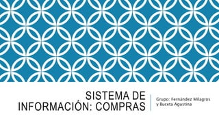 SISTEMA DE
INFORMACIÓN: COMPRAS
Grupo: Fernández Milagros
y Buceta Agustina
 
