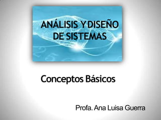 ANÁLISIS YDISEÑO
DE SISTEMAS
ConceptosBásicos
Profa.Ana Luisa Guerra
 