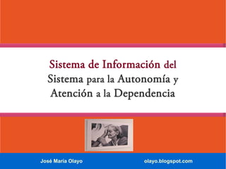 Sistema de Información del
Sistema para la Autonomía y
Atención a la Dependencia

José María Olayo

olayo.blogspot.com

 