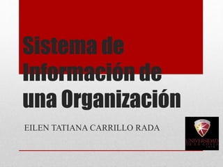 Sistema de
Información de
una Organización
EILEN TATIANA CARRILLO RADA
 