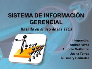 {
SISTEMA DE INFORMACIÓN
GERENCIAL
Basado en el uso de las TICs
Integrantes:
Andrea Vivas
Antonio Guillermo
Juana Torres
Rusmary Cañizalez
 