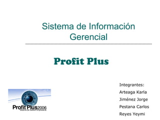 Sistema de Información
Gerencial
Profit Plus
Integrantes:
Arteaga Karla
Jiménez Jorge
Pestana Carlos
Reyes Yeymi
 