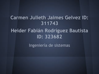 Carmen Julieth Jaimes Gelvez ID:
            311743
Heider Fabián Rodríguez Bautista
          ID: 323682
       Ingeniería de sistemas
 