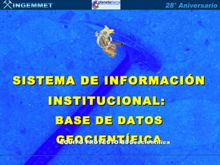 SISTEMA DE INFORMACIÓN
    INSTITUCIONAL:
    BASE DE DATOS
    GEOCIENTÍFICA
    EQUIPO PROYECTO BDGeocientífica
 