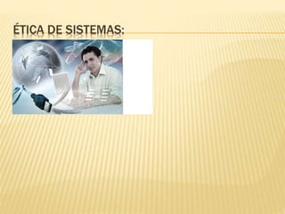 ÉTICA DE SISTEMAS:
 