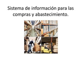 Sistema de información para las
compras y abastecimiento.
 