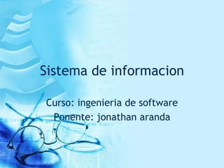 Sistema de informacion

Curso: ingenieria de software
 Ponente: jonathan aranda
 