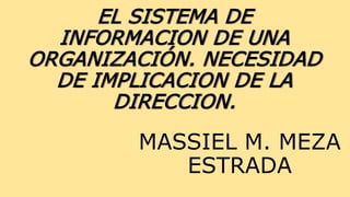 EL SISTEMA DE
INFORMACION DE UNA
ORGANIZACIÓN. NECESIDAD
DE IMPLICACION DE LA
DIRECCION.
MASSIEL M. MEZA
ESTRADA
 