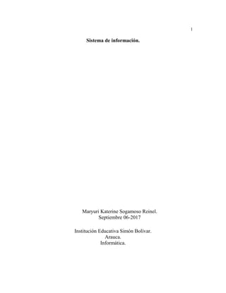 1
Sistema de información.
Maryuri Katerine Sogamoso Reinel.
Septiembre 06-2017
Institución Educativa Simón Bolívar.
Arauca.
Informática.
 