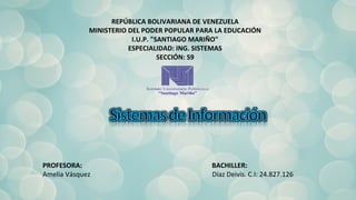REPÚBLICA BOLIVARIANA DE VENEZUELA
MINISTERIO DEL PODER POPULAR PARA LA EDUCACIÓN
I.U.P. "SANTIAGO MARIÑO"
ESPECIALIDAD: ING. SISTEMAS
SECCIÓN: S9
PROFESORA: BACHILLER:
Amelia Vásquez Díaz Deivis. C.I: 24.827.126
 