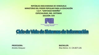 REPÚBLICA BOLIVARIANA DE VENEZUELA
MINISTERIO DEL PODER POPULAR PARA LA EDUCACIÓN
I.U.P. "SANTIAGO MARIÑO"
ESPECIALIDAD: ING. SISTEMAS
SECCIÓN: SV9
PROFESORA: BACHILLER:
Amelia Vásquez Díaz Deivis. C.I: 24.827.126
 