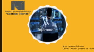 Sistemas
De
Información
Autor: Marwan Bohssass
Catedra : Análisis y Diseño de Sistem
 
