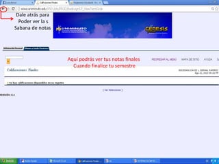Aquí podrás ver tus notas finales
Cuando finalice tu semestre
Dale atrás para
Poder ver la s
Sabana de notas
 