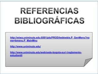 http://wiwa.uniminuto.edu:8501/pls/PROD/twbkwbis.P_GenMenu?na
me=bmenu.P_MainMnu
http://www.uniminuto.edu/
http://www.uniminuto.edu/web/sede-bogota-sur/-/reglamento-
estudiantil
 