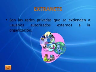 • Son las redes privadas que se extienden a
  usuarios    autorizados  externos   a   la
  organización.
 