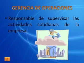 • Responsable de supervisar las
  actividades cotidianas de la
  empresa.
 