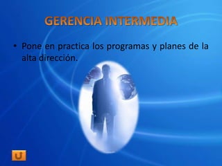• Pone en practica los programas y planes de la
  alta dirección.
 