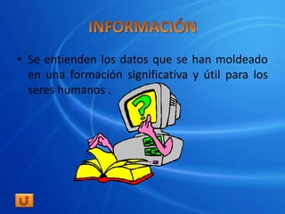 • Se entienden los datos que se han moldeado
  en una formación significativa y útil para los
  seres humanos .
 