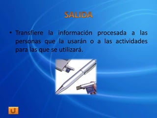 • Transfiere la información procesada a las
  personas que la usarán o a las actividades
  para las que se utilizará.
 