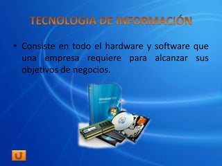 • Consiste en todo el hardware y software que
  una empresa requiere para alcanzar sus
  objetivos de negocios.
 