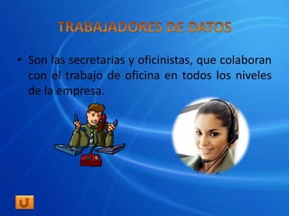 • Son las secretarias y oficinistas, que colaboran
  con el trabajo de oficina en todos los niveles
  de la empresa.
 