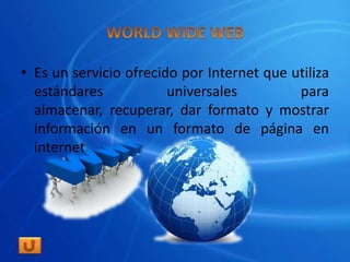 • Es un servicio ofrecido por Internet que utiliza
  estándares            universales         para
  almacenar, recuperar, dar formato y mostrar
  información en un formato de página en
  internet.
 