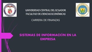 UNIVERSIDADCENTRALDEL ECUADOR
FACULTADDE CIENCIAS ECONÓMICAS
CARRERA DE FINANZAS
SISTEMAS DE INFORMACIÓN EN LA
EMPRESA
 