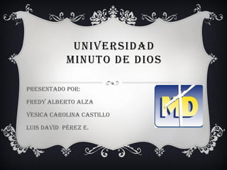 UNIVERSIDAD
            MINUTO DE DIOS

Presentado por:

Fredy Alberto alza

Yesica carolina castillo

Luis David Pérez e.
 