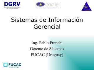 Sistemas de Información Gerencial Ing. Pablo Franchi Gerente de Sistemas FUCAC (Uruguay) 