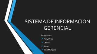 SISTEMA DE INFORMACION
GERENCIAL
Integrantes:
Noly Peña
Lesbia
Jorge
José Munguía
 