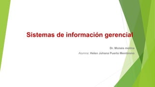 Sistemas de información gerencial
Dr. Moisés molina
Alumna: Helen Johana Puerto Membreno
 
