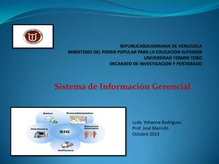 Sistema de Información Gerencial

Lcda. Yohanna Rodríguez
Prof. José Marrufo
Octubre 2013

 