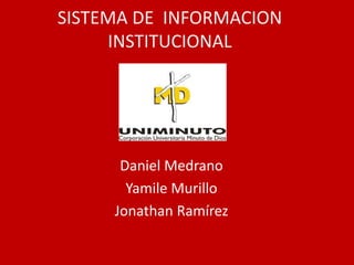 SISTEMA DE INFORMACION
     INSTITUCIONAL




      Daniel Medrano
       Yamile Murillo
     Jonathan Ramírez
 