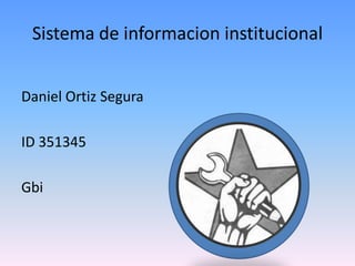 Sistema de informacion institucional
Daniel Ortiz Segura
ID 351345
Gbi
 