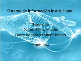 Sistema de información institucional
*Integrantes:
Daniela Gómez Morales
Francy Johanna Fernández Jiménez
*NRC : 994
 