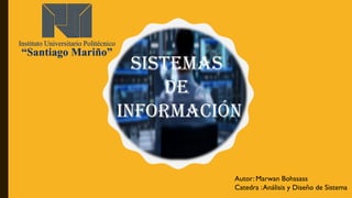 Sistemas
De
Información
Autor: Marwan Bohssass
Catedra :Análisis y Diseño de Sistema
 