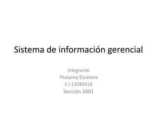 Sistema de información gerencial Integrante Thaiyeny Escalona C.I 13189316 Sección 3401 